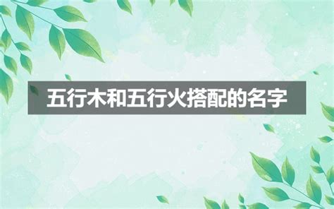 木火名字|五行木和五行火搭配的男孩名字大全